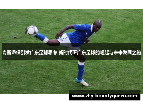 肖智退役引发广东足球思考 新时代下广东足球的崛起与未来发展之路