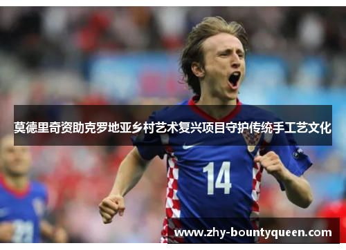 莫德里奇资助克罗地亚乡村艺术复兴项目守护传统手工艺文化