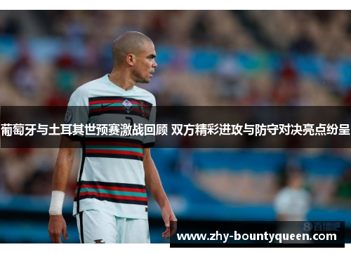 葡萄牙与土耳其世预赛激战回顾 双方精彩进攻与防守对决亮点纷呈 葡萄牙与土耳其世预赛激战回顾 双方精彩进攻与防守对决亮点纷呈