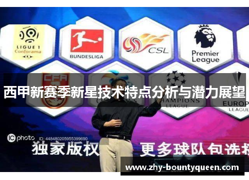 西甲新赛季新星技术特点分析与潜力展望 西甲新赛季新星技术特点分析与潜力展望