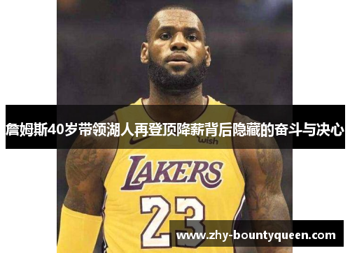 詹姆斯40岁带领湖人再登顶降薪背后隐藏的奋斗与决心 詹姆斯40岁带领湖人再登顶降薪背后隐藏的奋斗与决心