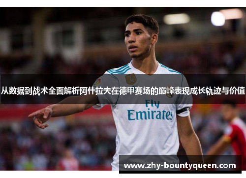 从数据到战术全面解析阿什拉夫在德甲赛场的巅峰表现成长轨迹与价值 从数据到战术全面解析阿什拉夫在德甲赛场的巅峰表现成长轨迹与价值