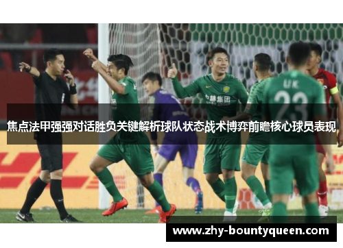 焦点法甲强强对话胜负关键解析球队状态战术博弈前瞻核心球员表现 焦点法甲强强对话胜负关键解析球队状态战术博弈前瞻核心球员表现