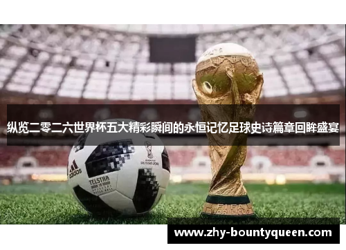 纵览二零二六世界杯五大精彩瞬间的永恒记忆足球史诗篇章回眸盛宴