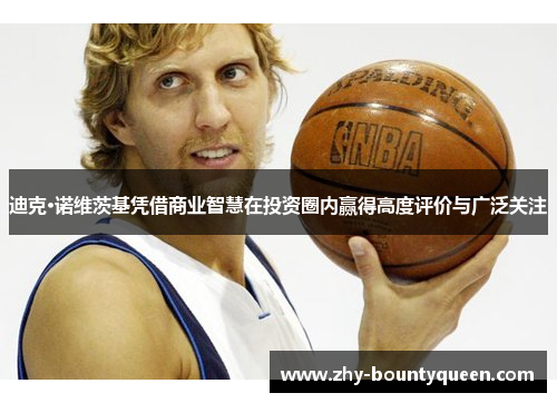 迪克·诺维茨基凭借商业智慧在投资圈内赢得高度评价与广泛关注 迪克·诺维茨基凭借商业智慧在投资圈内赢得高度评价与广泛关注