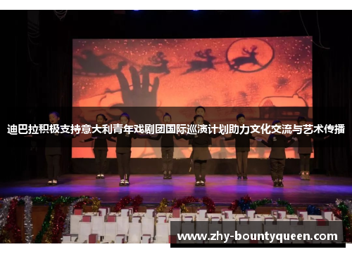 迪巴拉积极支持意大利青年戏剧团国际巡演计划助力文化交流与艺术传播 迪巴拉积极支持意大利青年戏剧团国际巡演计划助力文化交流与艺术传播