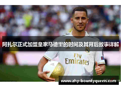 阿扎尔正式加盟皇家马德里的时间及其背后故事详解 阿扎尔正式加盟皇家马德里的时间及其背后故事详解