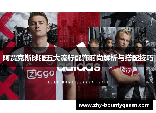 阿贾克斯球服五大流行配饰时尚解析与搭配技巧