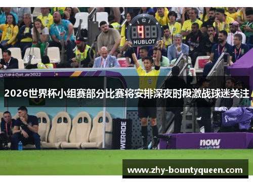 2026世界杯小组赛部分比赛将安排深夜时段激战球迷关注 2026世界杯小组赛部分比赛将安排深夜时段激战球迷关注