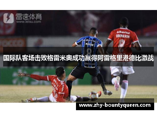 国际队客场击败格雷米奥成功赢得阿雷格里港德比激战