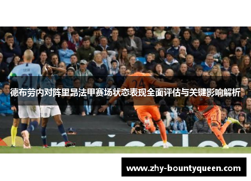 德布劳内对阵里昂法甲赛场状态表现全面评估与关键影响解析 德布劳内对阵里昂法甲赛场状态表现全面评估与关键影响解析