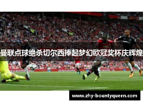 曼联点球绝杀切尔西捧起梦幻欧冠奖杯庆辉煌