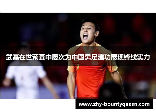 武磊在世预赛中屡次为中国男足建功展现锋线实力 武磊在世预赛中屡次为中国男足建功展现锋线实力