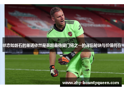 状态如磐石的莱诺依然是英超最稳健门将之一的背后秘诀与价值何在