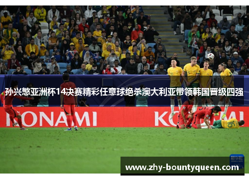 孙兴慜亚洲杯14决赛精彩任意球绝杀澳大利亚带领韩国晋级四强