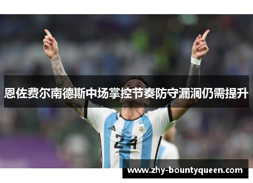 恩佐费尔南德斯中场掌控节奏防守漏洞仍需提升