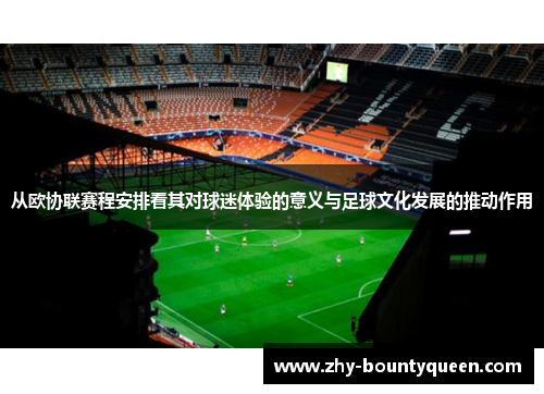 从欧协联赛程安排看其对球迷体验的意义与足球文化发展的推动作用