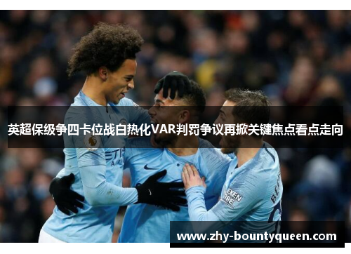 英超保级争四卡位战白热化VAR判罚争议再掀关键焦点看点走向