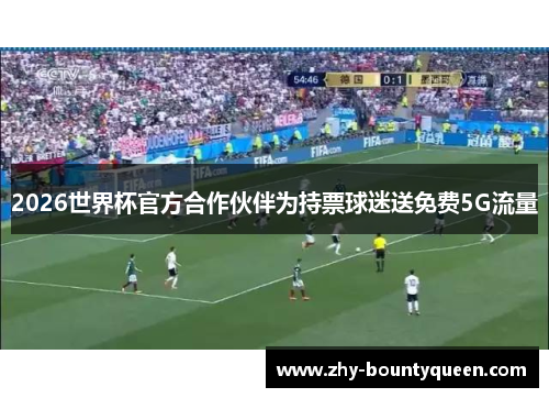 2026世界杯官方合作伙伴为持票球迷送免费5G流量 2026世界杯官方合作伙伴为持票球迷送免费5G流量