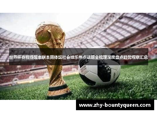 世界杯赛程提醒串联本周体坛社会娱乐热点话题全梳理深度盘点趋势观察汇总 世界杯赛程提醒串联本周体坛社会娱乐热点话题全梳理深度盘点趋势观察汇总