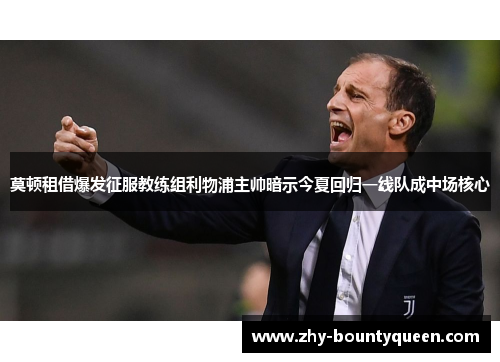 莫顿租借爆发征服教练组利物浦主帅暗示今夏回归一线队成中场核心 莫顿租借爆发征服教练组利物浦主帅暗示今夏回归一线队成中场核心