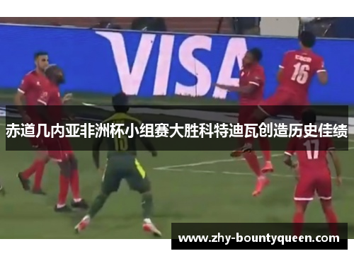 赤道几内亚非洲杯小组赛大胜科特迪瓦创造历史佳绩 赤道几内亚非洲杯小组赛大胜科特迪瓦创造历史佳绩